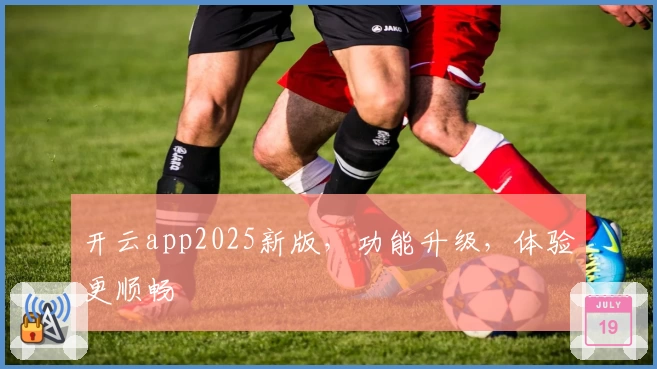 开云app2025新版，功能升级，体验更顺畅