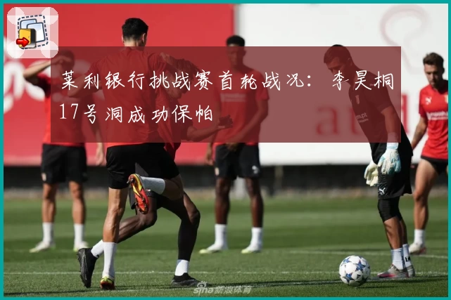 莱利银行挑战赛首轮战况：李昊桐17号洞成功保帕