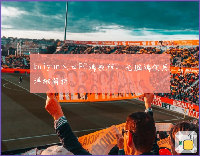 kaiyun入口PC端教程，电脑端使用详细解析