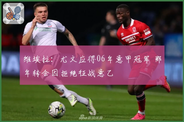 维埃拉：尤文应得06年意甲冠军 那年转会因拒绝征战意乙