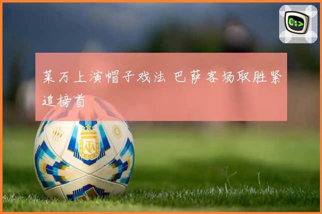 莱万上演帽子戏法 巴萨客场取胜紧追榜首