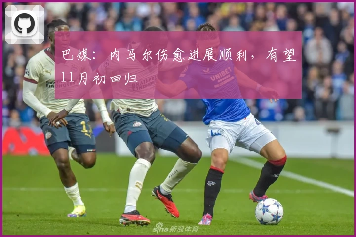 巴媒：内马尔伤愈进展顺利，有望11月初回归