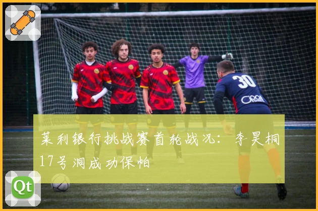 莱利银行挑战赛首轮战况：李昊桐17号洞成功保帕