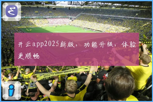 开云app2025新版,功能升级,体验更顺畅