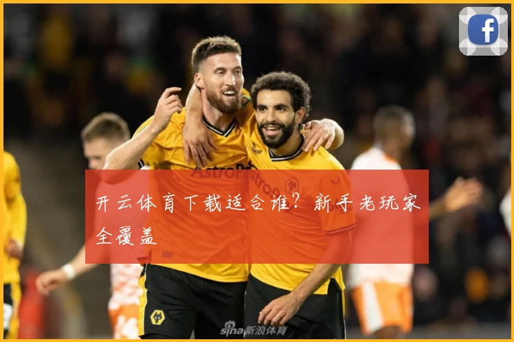 开云体育下载适合谁？新手老玩家全覆盖