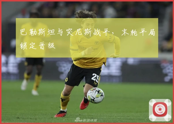 巴勒斯坦与突尼斯战平,末轮平局锁定晋级