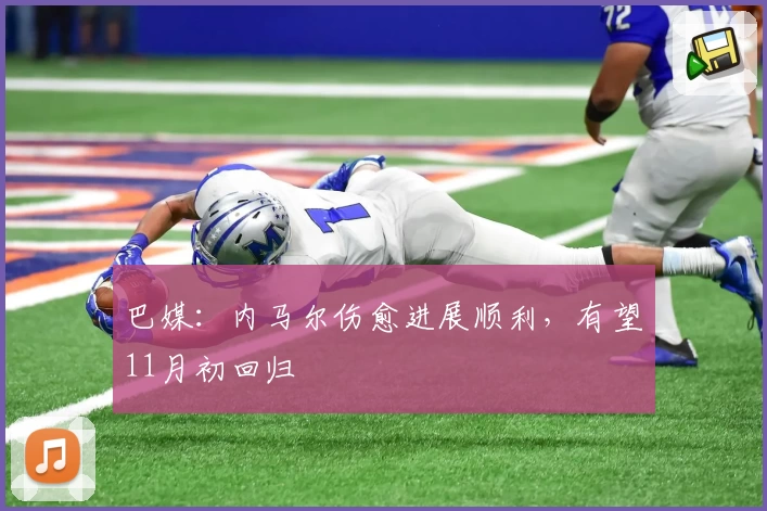 巴媒：内马尔伤愈进展顺利，有望11月初回归