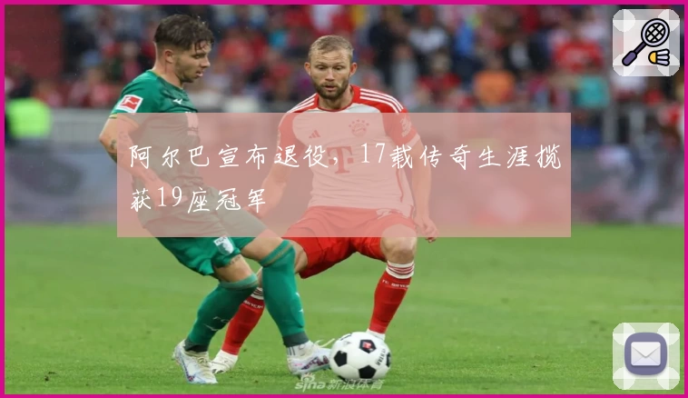阿尔巴宣布退役,17载传奇生涯揽获19座冠军