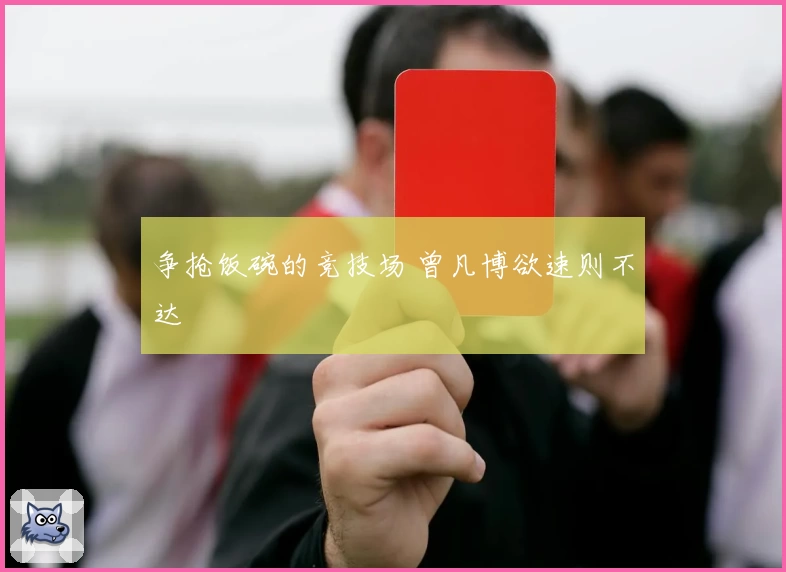 争抢饭碗的竞技场 曾凡博欲速则不达