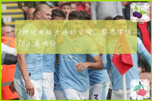 5种让老板头疼的合同：蔡恩常伤，76人有两份