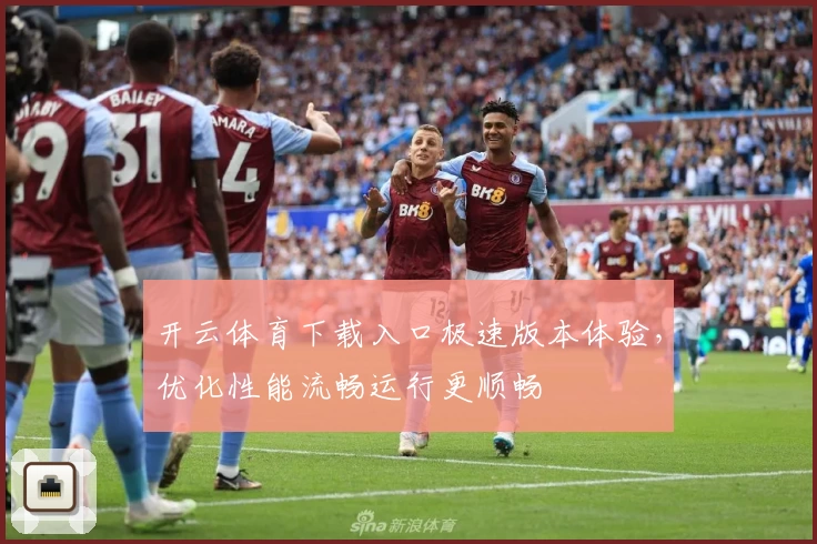 开云体育下载入口极速版本体验,优化性能流畅运行更顺畅