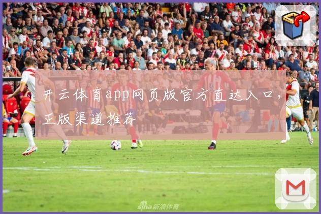 开云体育app网页版官方直达入口，正版渠道推荐