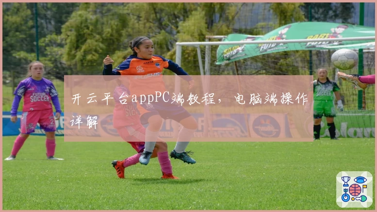开云平台appPC端教程，电脑端操作详解