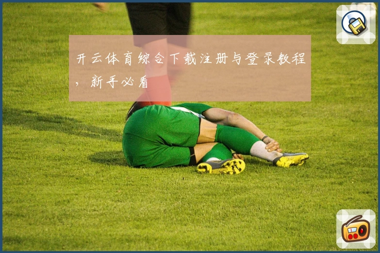 开云体育综合下载注册与登录教程，新手必看