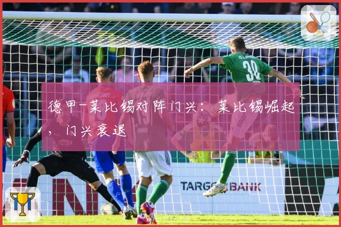 德甲-莱比锡对阵门兴：莱比锡崛起，门兴衰退