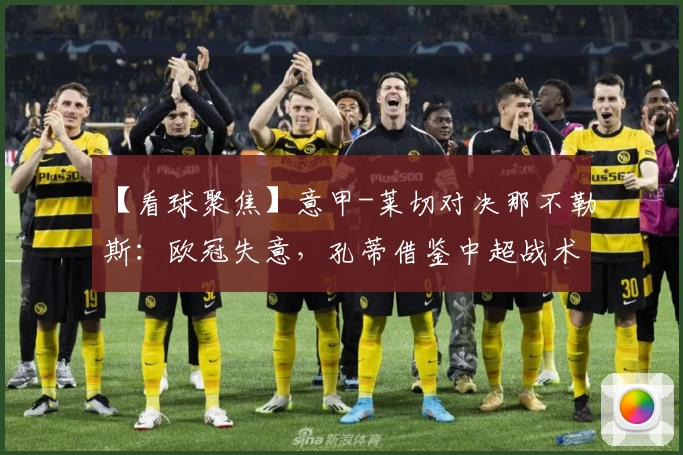 【看球聚焦】意甲-莱切对决那不勒斯：欧冠失意，孔蒂借鉴中超战术保联赛