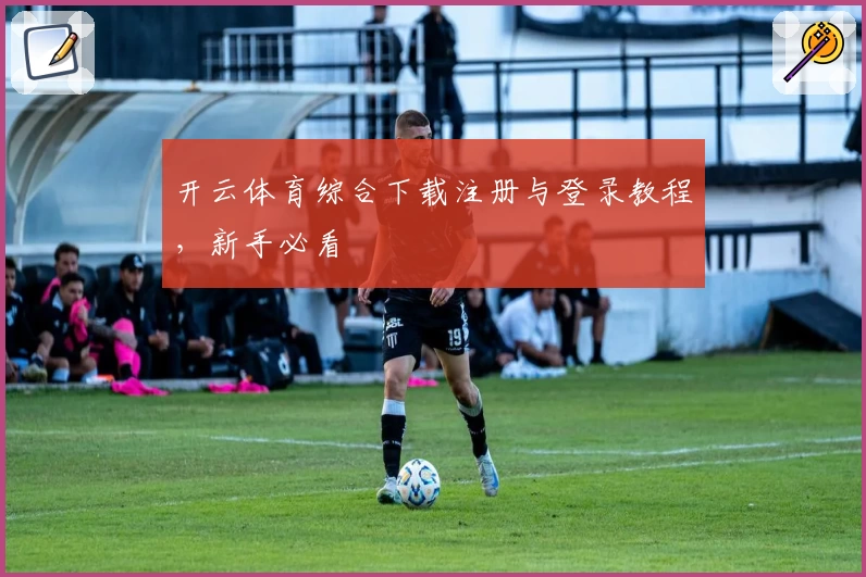 开云体育综合下载注册与登录教程，新手必看
